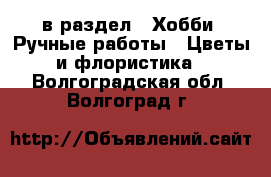  в раздел : Хобби. Ручные работы » Цветы и флористика . Волгоградская обл.,Волгоград г.
